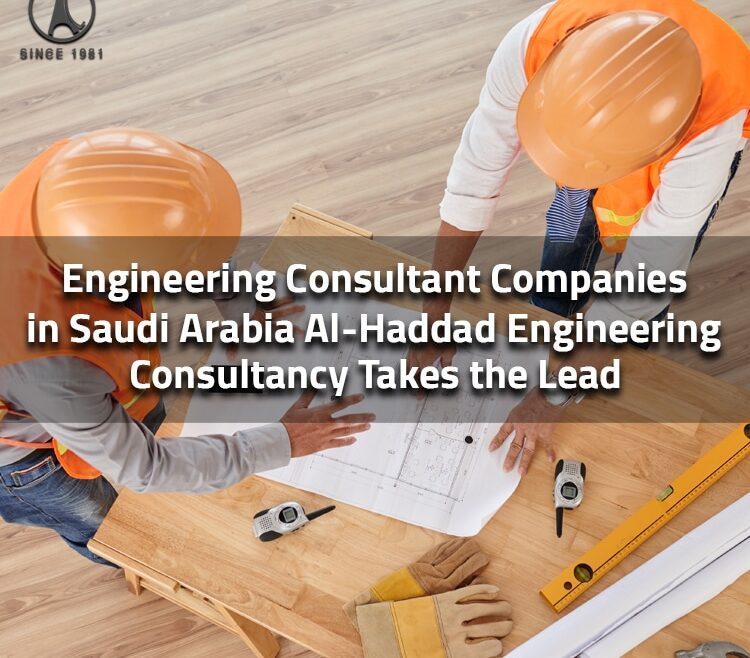 Engineering Consultant Companies in Saudi Arabia Al-Haddad Engineering Consultancy Takes the Lead